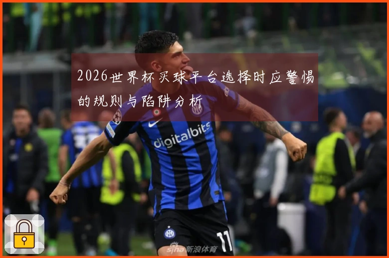 2026世界杯买球平台选择时应警惕的规则与陷阱分析