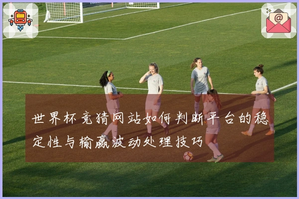 世界杯竞猜网站如何判断平台的稳定性与输赢波动处理技巧