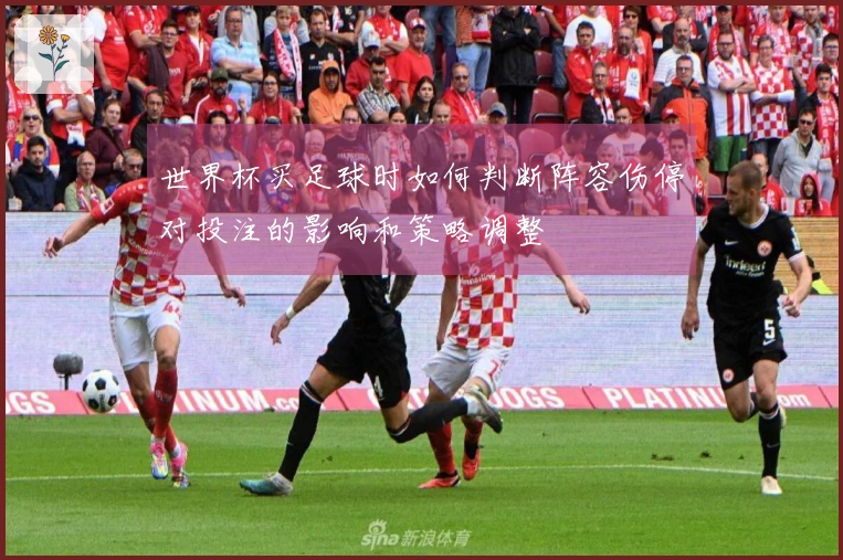 世界杯买足球时如何判断阵容伤停对投注的影响和策略调整