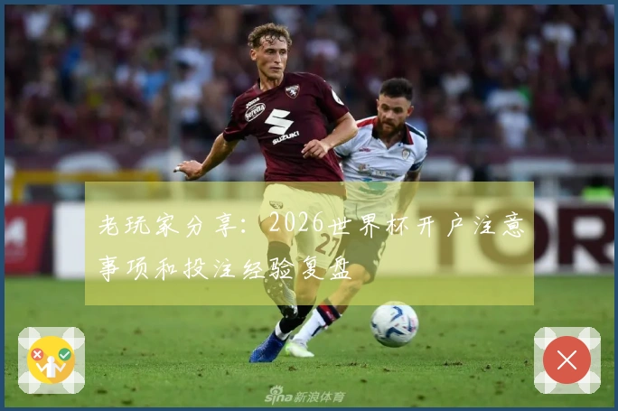 老玩家分享：2026世界杯开户注意事项和投注经验复盘