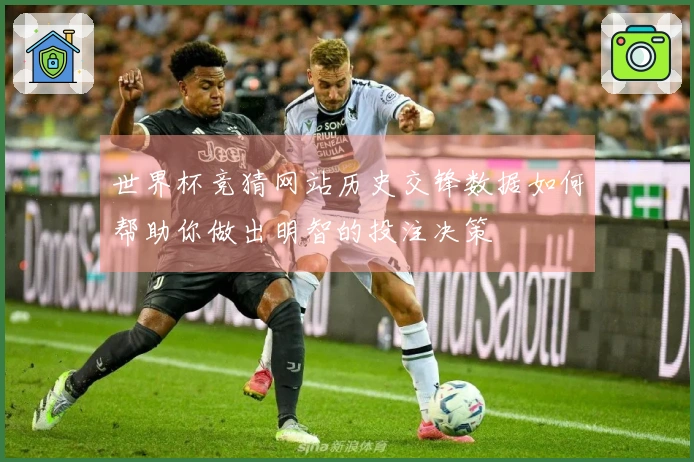 世界杯竞猜网站历史交锋数据如何帮助你做出明智的投注决策