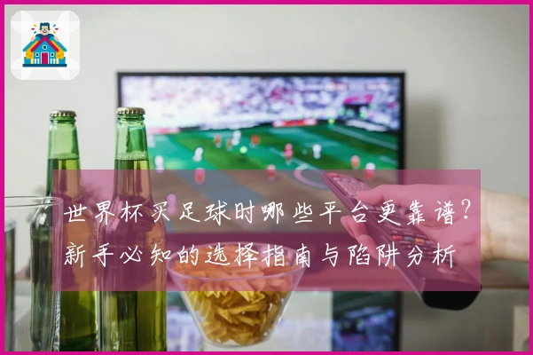 世界杯买足球时哪些平台更靠谱？新手必知的选择指南与陷阱分析