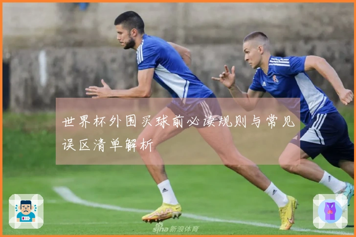 世界杯外围买球前必读规则与常见误区清单解析