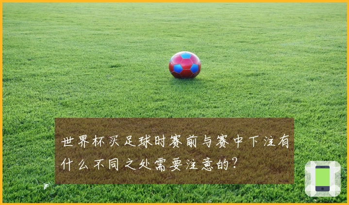 世界杯买足球时赛前与赛中下注有什么不同之处需要注意的？