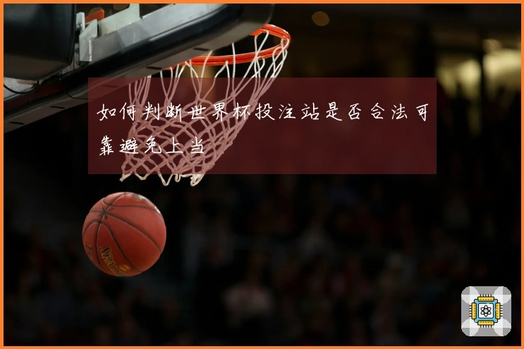 如何判断世界杯投注站是否合法可靠避免上当