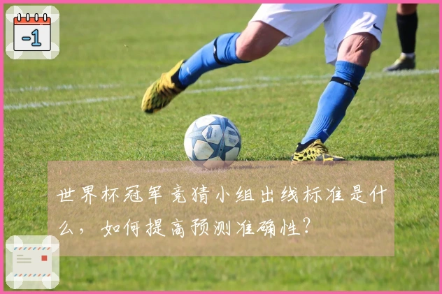 世界杯冠军竞猜小组出线标准是什么，如何提高预测准确性？