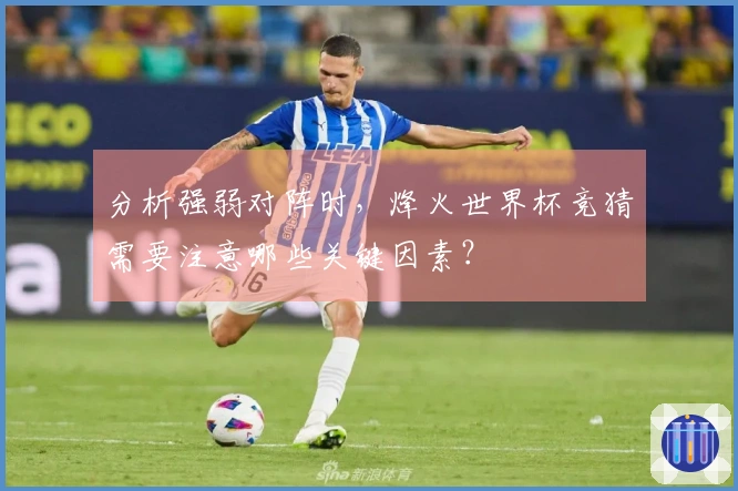 分析强弱对阵时，烽火世界杯竞猜需要注意哪些关键因素？