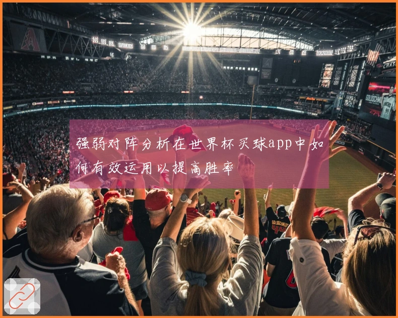 强弱对阵分析在世界杯买球app中如何有效运用以提高胜率