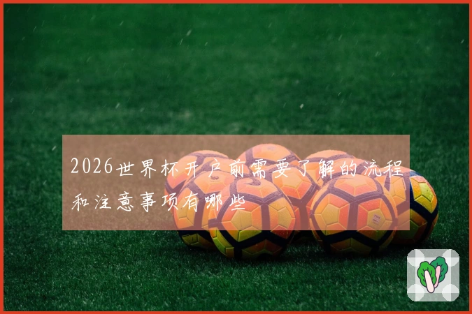 2026世界杯开户前需要了解的流程和注意事项有哪些