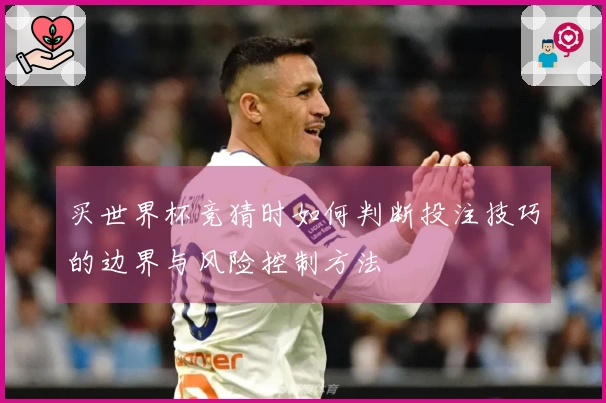 买世界杯竞猜时如何判断投注技巧的边界与风险控制方法