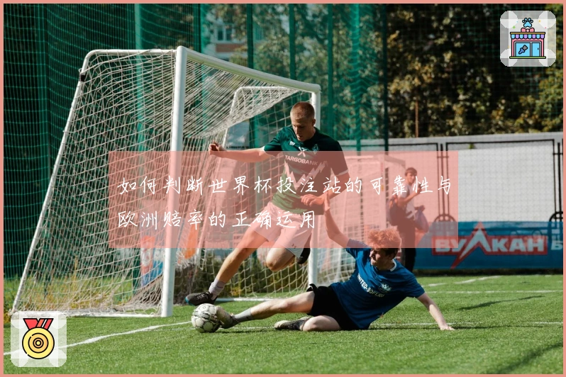 如何判断世界杯投注站的可靠性与欧洲赔率的正确运用
