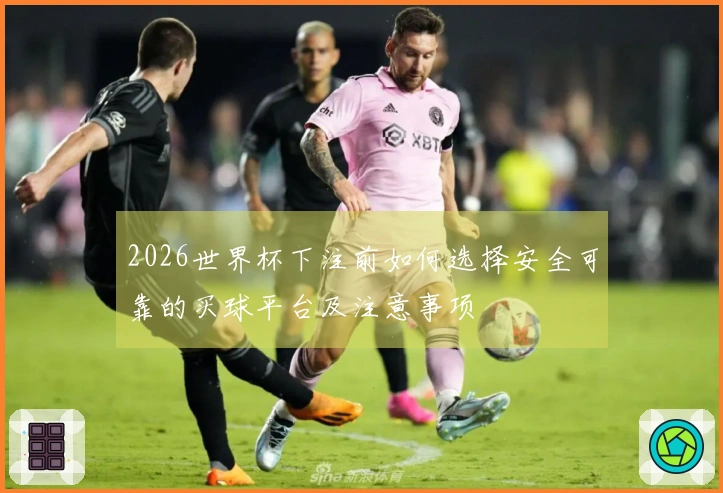 2026世界杯下注前如何选择安全可靠的买球平台及注意事项