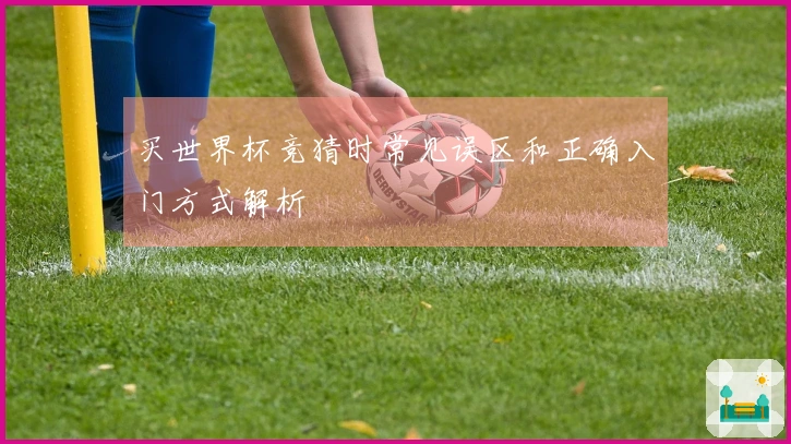 买世界杯竞猜时常见误区和正确入门方式解析