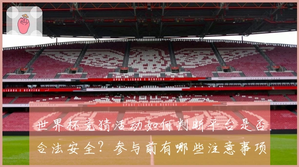 世界杯竞猜活动如何判断平台是否合法安全？参与前有哪些注意事项