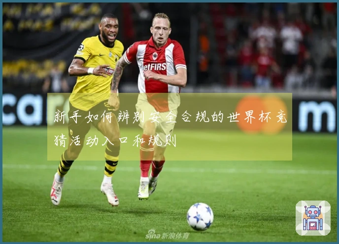 新手如何辨别安全合规的世界杯竞猜活动入口和规则