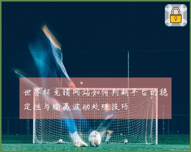 世界杯竞猜网站如何判断平台的稳定性与输赢波动处理技巧