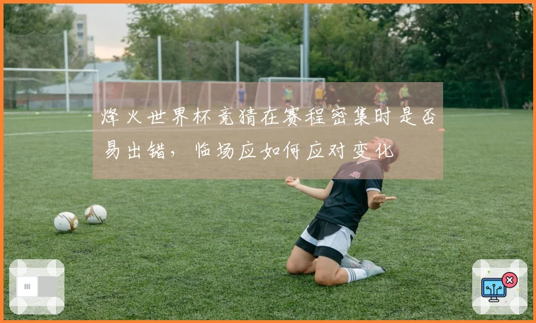 烽火世界杯竞猜在赛程密集时是否易出错，临场应如何应对变化