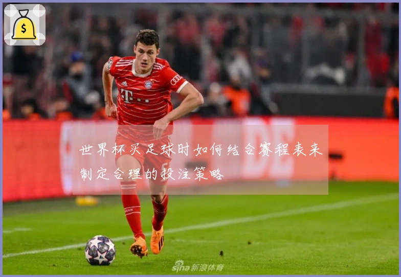 世界杯买足球时如何结合赛程表来制定合理的投注策略