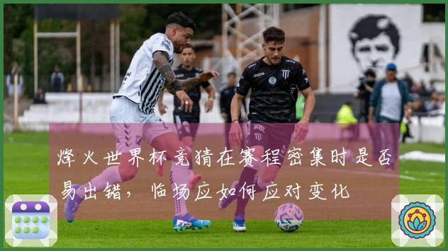 烽火世界杯竞猜在赛程密集时是否易出错，临场应如何应对变化
