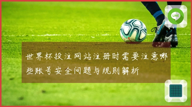世界杯投注网站注册时需要注意哪些账号安全问题与规则解析