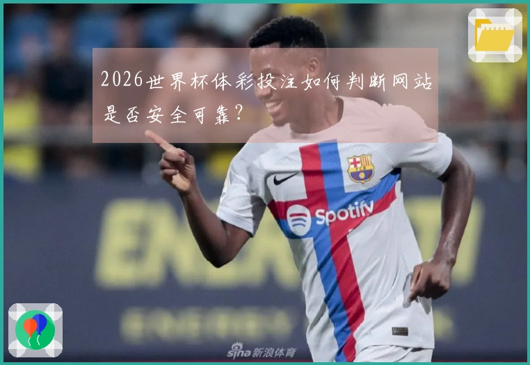 2026世界杯体彩投注如何判断网站是否安全可靠？