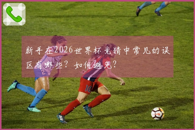 新手在2026世界杯竞猜中常见的误区有哪些？如何避免？