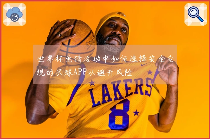 世界杯竞猜活动中如何选择安全合规的买球APP以避开风险
