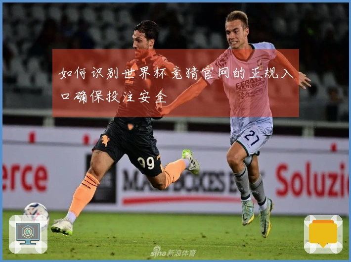 如何识别世界杯竞猜官网的正规入口确保投注安全