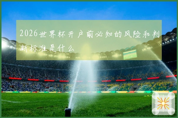 2026世界杯开户前必知的风险和判断标准是什么
